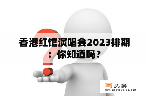  香港红馆演唱会2023排期：你知道吗？