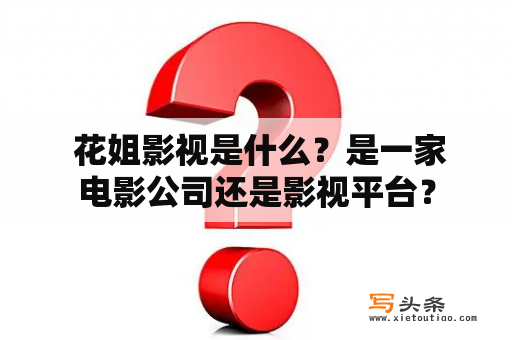  花姐影视是什么？是一家电影公司还是影视平台？