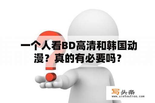  一个人看BD高清和韩国动漫？真的有必要吗？