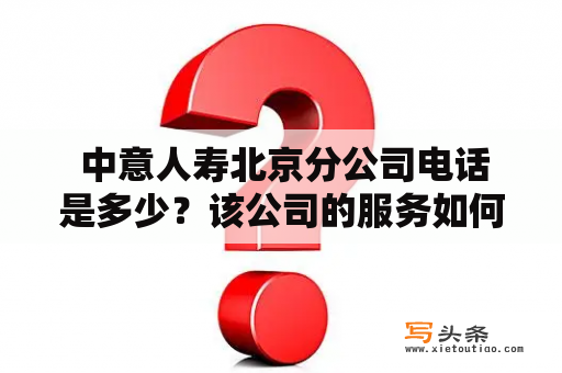  中意人寿北京分公司电话是多少？该公司的服务如何？