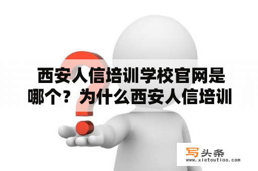  西安人信培训学校官网是哪个？为什么西安人信培训学校备受好评？