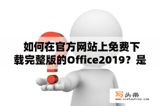  如何在官方网站上免费下载完整版的Office2019？是否有破解版下载可用？以下是详细说明：