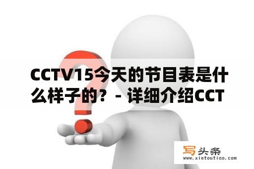  CCTV15今天的节目表是什么样子的？- 详细介绍CCTV15每日节目表