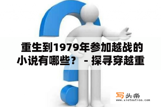  重生到1979年参加越战的小说有哪些？ - 探寻穿越重生热潮下的历史足迹