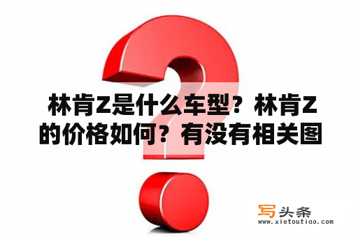  林肯Z是什么车型？林肯Z的价格如何？有没有相关图片？