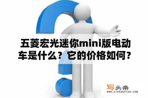  五菱宏光迷你mini版电动车是什么？它的价格如何？