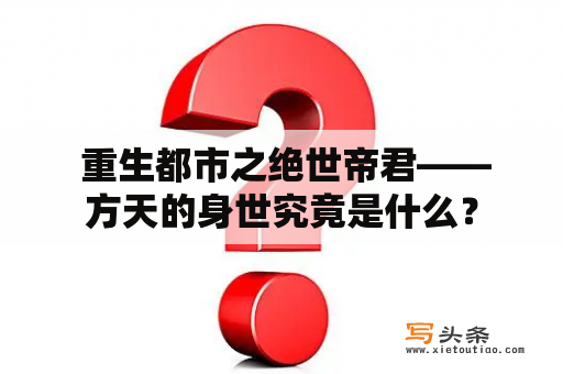  重生都市之绝世帝君——方天的身世究竟是什么？