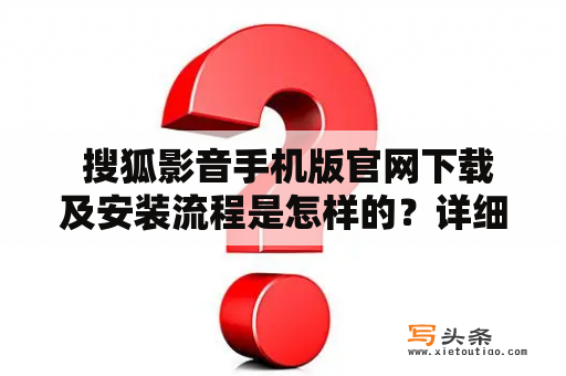  搜狐影音手机版官网下载及安装流程是怎样的？详细介绍一下！