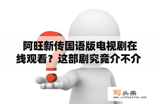  阿旺新传国语版电视剧在线观看？这部剧究竟介不介绍？！