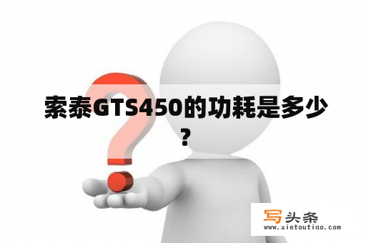  索泰GTS450的功耗是多少？