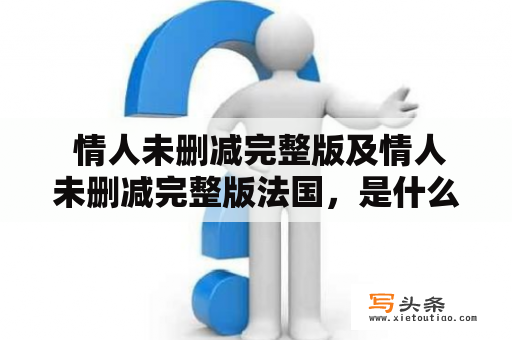  情人未删减完整版及情人未删减完整版法国，是什么电影？