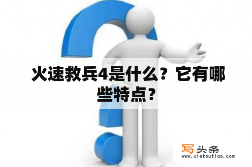  火速救兵4是什么？它有哪些特点？