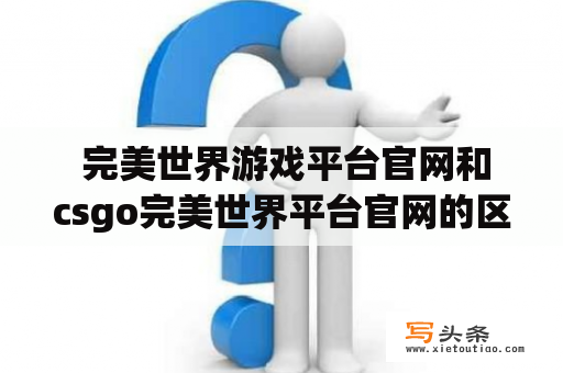  完美世界游戏平台官网和csgo完美世界平台官网的区别是什么？