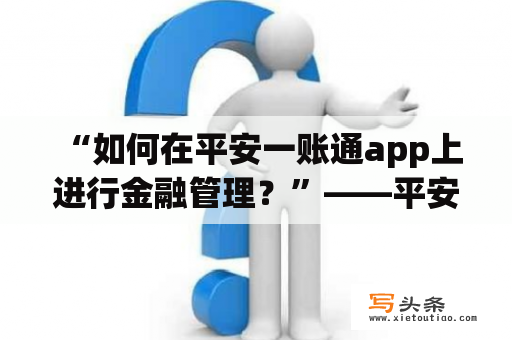  “如何在平安一账通app上进行金融管理？”——平安一账通app下载及中国平安一账通app下载