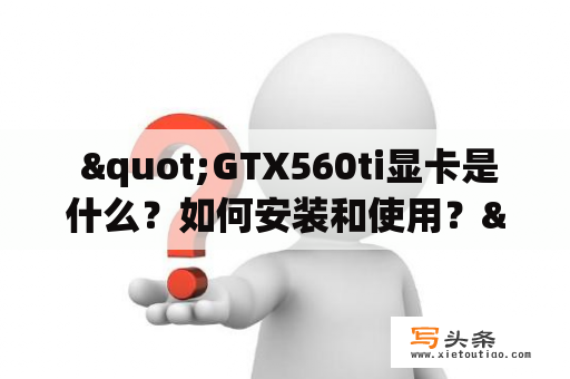  "GTX560ti显卡是什么？如何安装和使用？"