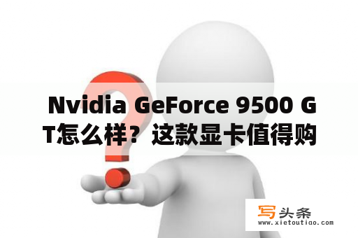  Nvidia GeForce 9500 GT怎么样？这款显卡值得购买吗？