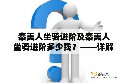  秦美人坐骑进阶及秦美人坐骑进阶多少钱？——详解