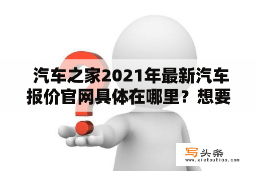  汽车之家2021年最新汽车报价官网具体在哪里？想要查询最新的汽车报价信息应该如何操作？