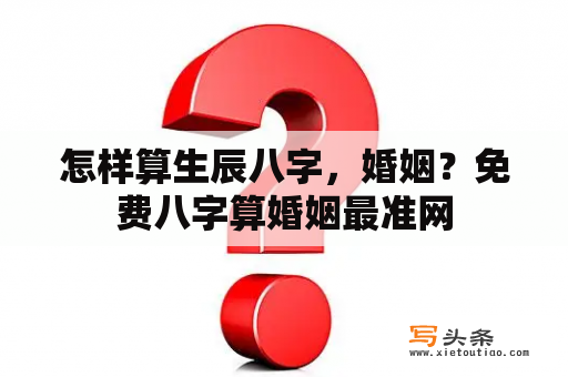 怎样算生辰八字，婚姻？免费八字算婚姻最准网