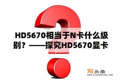  HD5670相当于N卡什么级别？——探究HD5670显卡与NVIDIA显卡的对比