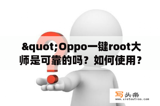  "Oppo一键root大师是可靠的吗？如何使用？有哪些需要注意的问题？"