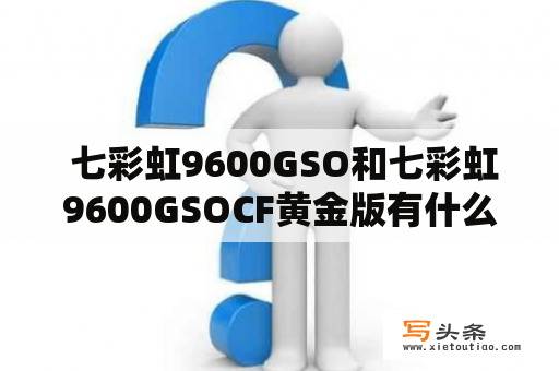  七彩虹9600GSO和七彩虹9600GSOCF黄金版有什么区别？