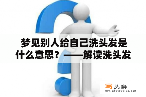  梦见别人给自己洗头发是什么意思？——解读洗头发的梦境