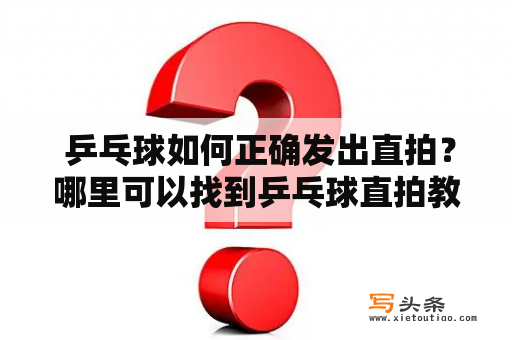  乒乓球如何正确发出直拍？哪里可以找到乒乓球直拍教学视频及全集？