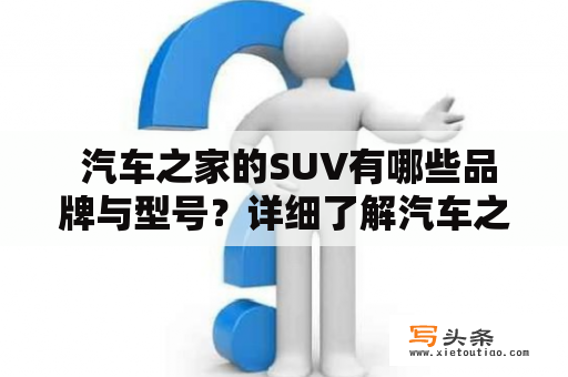  汽车之家的SUV有哪些品牌与型号？详细了解汽车之家SUV大全！