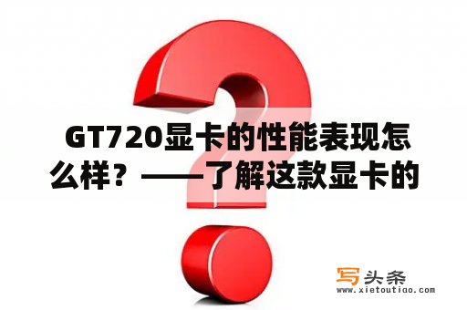  GT720显卡的性能表现怎么样？——了解这款显卡的特点和实际使用效果