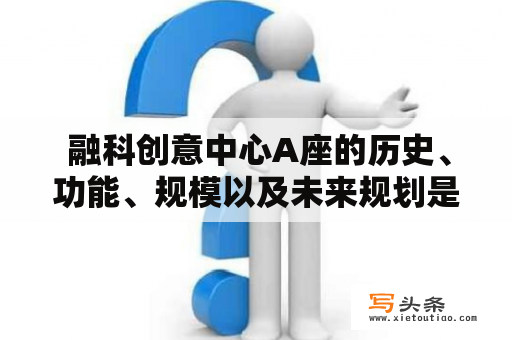  融科创意中心A座的历史、功能、规模以及未来规划是什么？