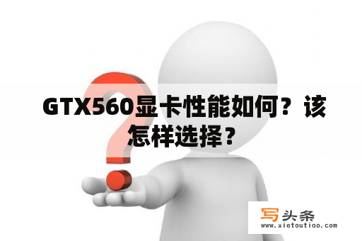  GTX560显卡性能如何？该怎样选择？