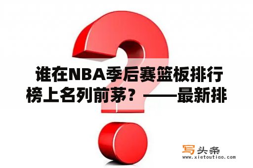  谁在NBA季后赛篮板排行榜上名列前茅？——最新排名及详细解析