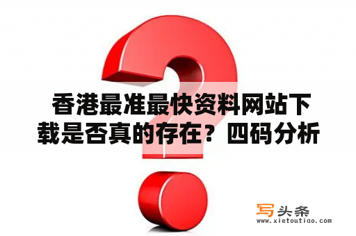  香港最准最快资料网站下载是否真的存在？四码分析是否准确？