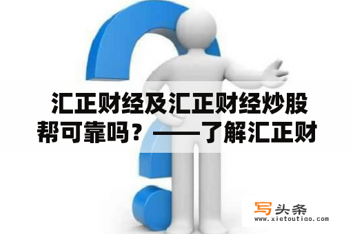  汇正财经及汇正财经炒股帮可靠吗？——了解汇正财经的优缺点和用户评价