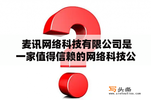  麦讯网络科技有限公司是一家值得信赖的网络科技公司吗？