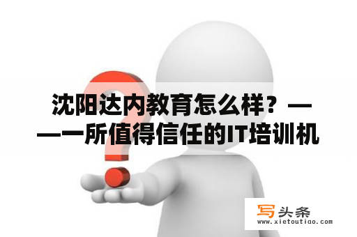  沈阳达内教育怎么样？——一所值得信任的IT培训机构