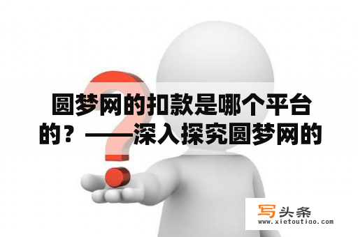  圆梦网的扣款是哪个平台的？——深入探究圆梦网的扣款方式