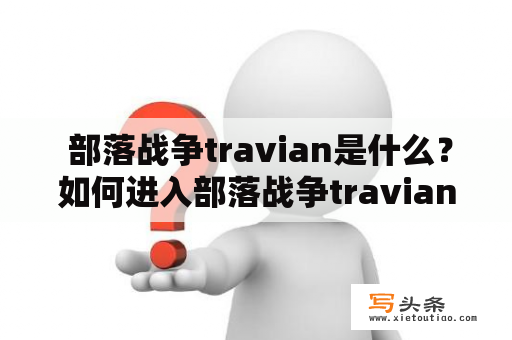  部落战争travian是什么？如何进入部落战争travian网址进行游戏？