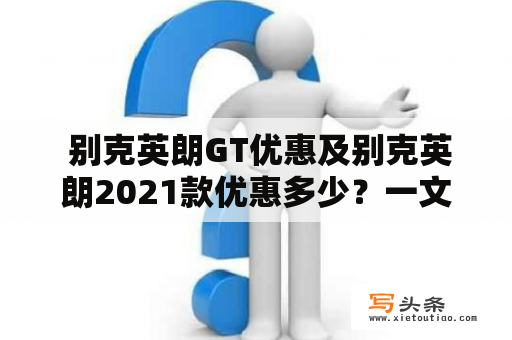  别克英朗GT优惠及别克英朗2021款优惠多少？一文告诉你！