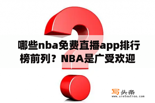  哪些nba免费直播app排行榜前列？NBA是广受欢迎的体育项目之一，在世界各地有众多的忠实粉丝。对于那些热爱NBA的球迷来说，他们想要随时随地观看比赛。因此，现在有很多的nba免费直播app，可以让球迷们方便地实现这个目标。以下是一些排名前列的nba免费直播app：