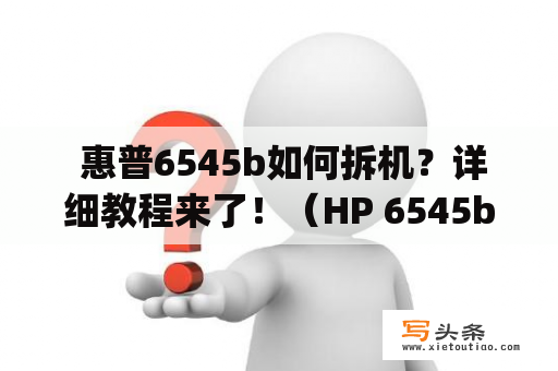  惠普6545b如何拆机？详细教程来了！（HP 6545b disassembly guide）