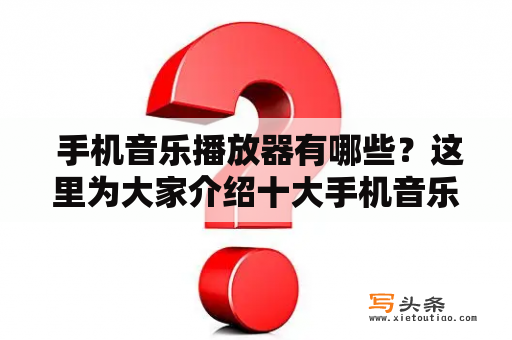  手机音乐播放器有哪些？这里为大家介绍十大手机音乐播放器及其软件。