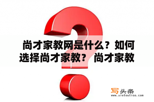  尚才家教网是什么？如何选择尚才家教？ 尚才家教、尚才家教网