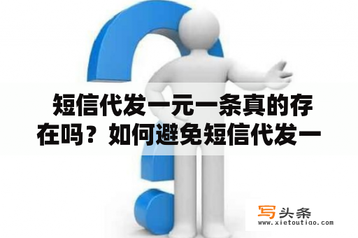  短信代发一元一条真的存在吗？如何避免短信代发一元一条骗局？