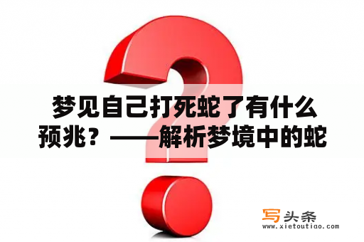  梦见自己打死蛇了有什么预兆？——解析梦境中的蛇和暴力行为