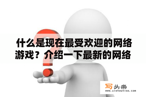  什么是现在最受欢迎的网络游戏？介绍一下最新的网络游戏排行榜？