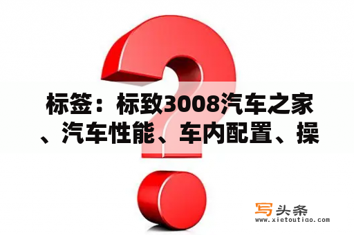  标签：标致3008汽车之家、汽车性能、车内配置、操控体验、车身设计