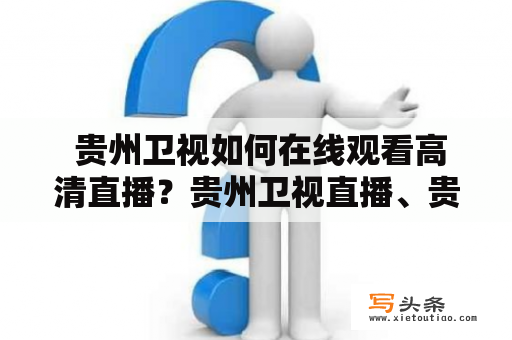  贵州卫视如何在线观看高清直播？贵州卫视直播、贵州卫视直播在线观看高清