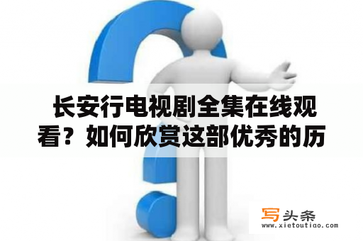  长安行电视剧全集在线观看？如何欣赏这部优秀的历史剧作品？